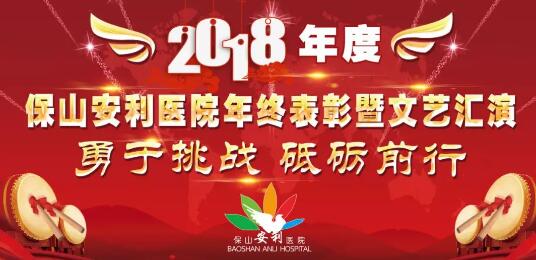 2018年度保山安利醫(yī)院年終表彰大會暨文藝匯演——勇于挑戰(zhàn)，砥礪前行